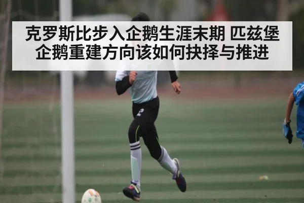 克罗斯比步入企鹅生涯末期 匹兹堡企鹅重建方向该如何抉择与推进