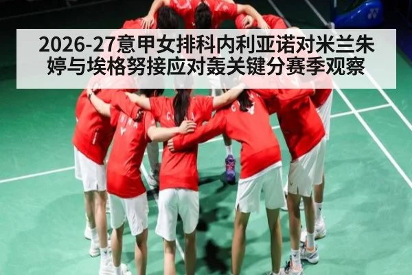 2026-27意甲女排科内利亚诺对米兰朱婷与埃格努接应对轰关键分赛季观察